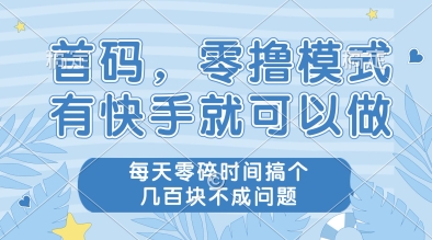 首码，零撸模式，有快手就可以做，每天零碎时间搞个几张不成问题【揭秘】-追梦聊项目