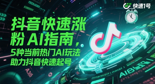 抖音快速涨粉AI指南，5种当前热门AI玩法，助力抖音快速起号-追梦聊项目