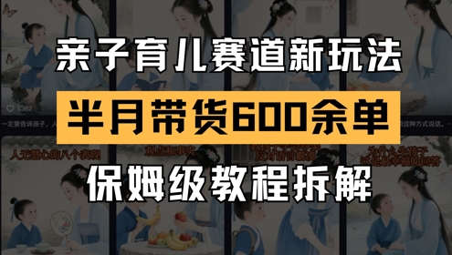 AI亲子育儿赛道新玩法，新号半个月带货600多单，保姆级教程拆解-追梦聊项目