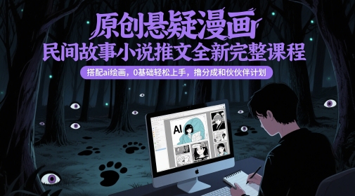 原创悬疑漫画民间故事小说推文全新完整课程， 搭配ai绘画，0基础轻松上手，撸分成和伙伴计划-追梦聊项目