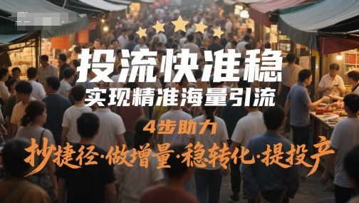 投流快准稳，实现精准海量引流，4步助力，抄捷径·做增量·稳转化·提投产-追梦聊项目