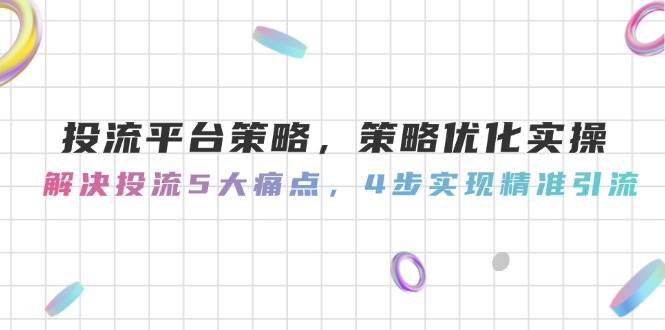 投流平台策略，策略优化实操，解决投流5大痛点，4步实现精准引流-追梦聊项目