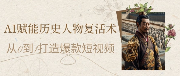AI赋能历史人物复活术：从0到1打造爆款短视频，7天涨粉10W，小白也能月入过1W-追梦聊项目