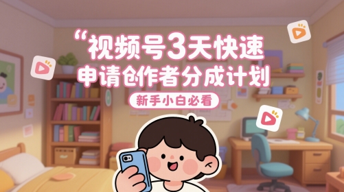 视频号3天快速申请创作者分成计划，新手小白必看-追梦聊项目