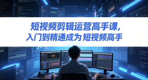 短视频剪辑运营高手课，入门到精通成为短视频高手-追梦聊项目