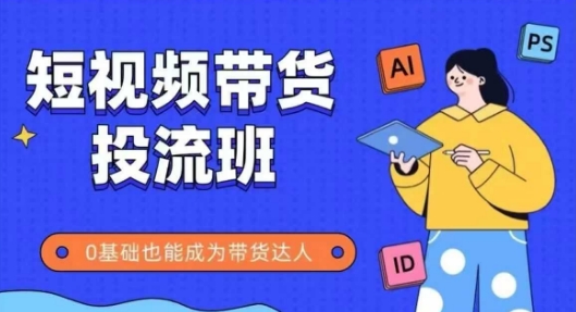 抖音快手短视频带货投流班，详细又全面的抖音快手带货实操课，零基础也能成为带货达人-追梦聊项目