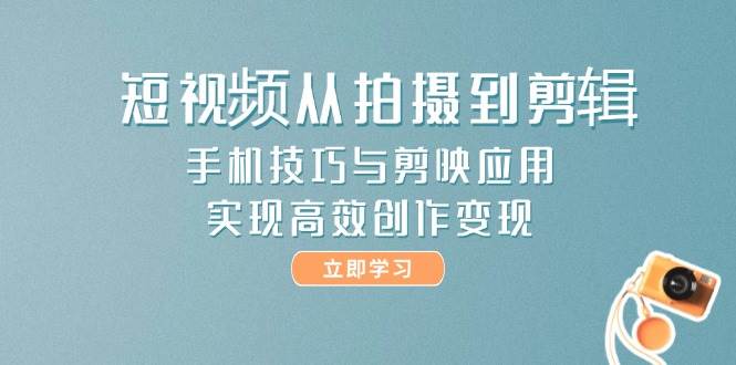 短视频从拍摄到剪辑，手机技巧与剪映应用，实现高效创作变现-追梦聊项目
