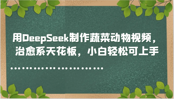 用DeepSeek制作蔬菜动物视频，治愈系天花板，小白轻松可上手-追梦聊项目