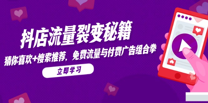 抖店流量裂变秘籍，猜你喜欢，搜索推荐，免费流量与付费广告组合拳-追梦聊项目
