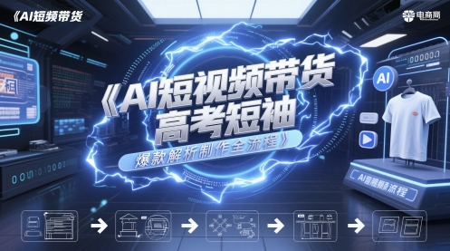 AI短视频带货高考短袖爆款解析制作全流程-追梦聊项目