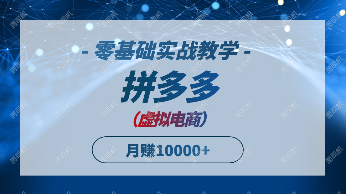 拼多多虚拟电商，零基础实战教学，快速打爆商品，新手也能月入10000+-追梦聊项目