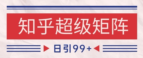 知乎超级矩阵玩法引流高质量精准粉SEO覆盖，日变现1k+【揭秘】-追梦聊项目