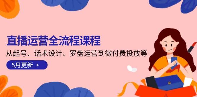 直播运营全流程课程-5月更新：从起号、话术设计、罗盘运营到微付费投放等-追梦聊项目
