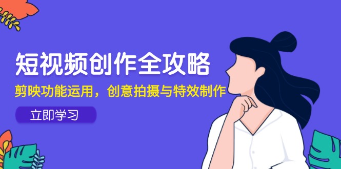 短视频创作全攻略，剪映功能运用，创意拍摄与特效制作-追梦聊项目