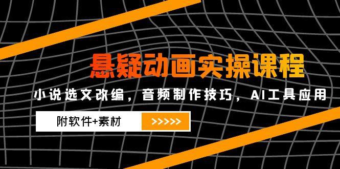悬疑动画实操课程，小说选文改编，音频制作技巧，AI工具应用(附软件+素材-追梦聊项目