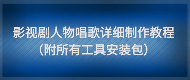 影视剧人物唱歌详细制作教程，点赞量动辄几十W(附所有工具安装包)-追梦聊项目