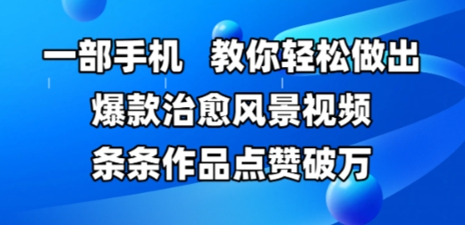 一部手机，教你轻松做出爆款治愈风景视频，条条作品点赞破W-追梦聊项目