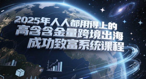 2025年人人都用得上的高含金量跨境出海成功致富系统课程-追梦聊项目
