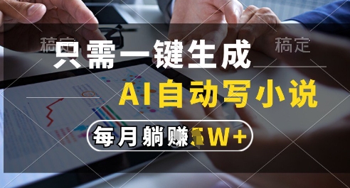只需一键生成，AI全自动写小说，可一键生成120w字，每月躺着收益过1w+【揭秘】-追梦聊项目