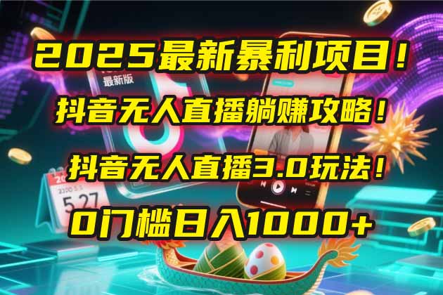 2025最新暴利项目！抖音无人直播躺赚攻略！抖音无人直播3.0玩法！0门槛…-追梦聊项目