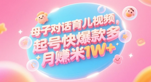 AI生成母子对话育儿类视频，起号快爆款多，小白宝妈轻松学，多渠道变现，月入1W+-追梦聊项目