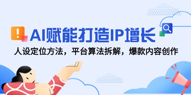 AI赋能打造IP增长，人设定位方法，平台算法拆解，爆款内容创作-追梦聊项目