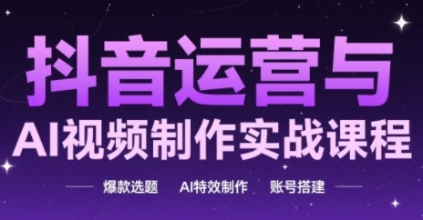 抖音运营与AI视频制作实战课程，爆款选题-AI特效制作-账号搭建-追梦聊项目