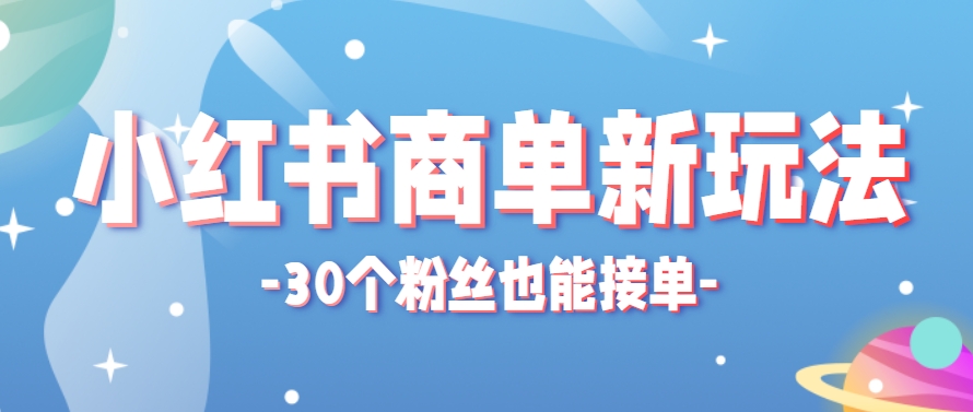 小红书商单新玩法，30个粉丝也能接单，一个月接三单赚了150+！适合新手小白操作-追梦聊项目