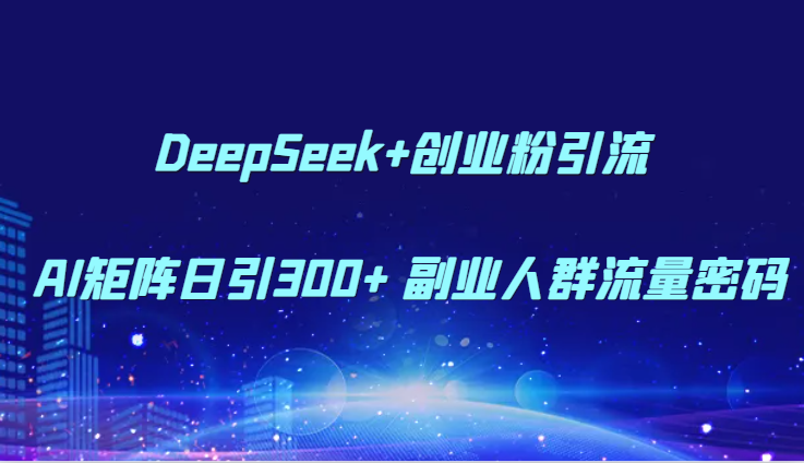DeepSeek+创业粉引流 AI矩阵日引300+ 副业人群流量密码-追梦聊项目