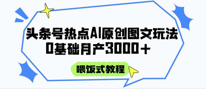 头条号热点AI图文攻略，喂饭式教程+0基础月产3000+-追梦聊项目