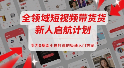 全领域短视频带货新人启航计划，专为0基础小白打造的极速入门方案-追梦聊项目