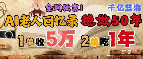 AI帮老人写回忆录，可以稳做50年的蓝海赛道，一单收2-3W，2单吃一年，长久可持续-追梦聊项目