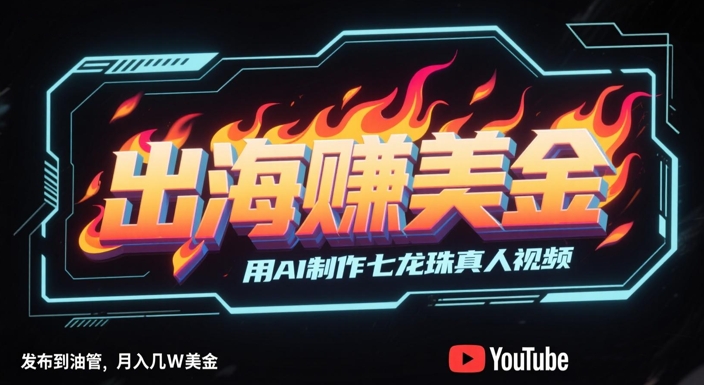出海挣美金，用AI制作七龙珠真人视频，发布到油管，条条爆火，月入几W美刀-追梦聊项目