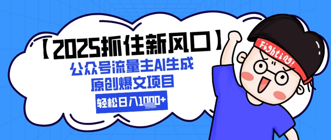 【2025抓住新风口】公众号流量主AI生成原创爆文项目，新手小白轻松日入1k+-追梦聊项目