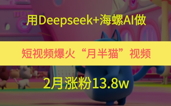 用Deepseek+海螺AI做短视频爆火“月半猫”视频，2月涨粉13.8w-追梦聊项目