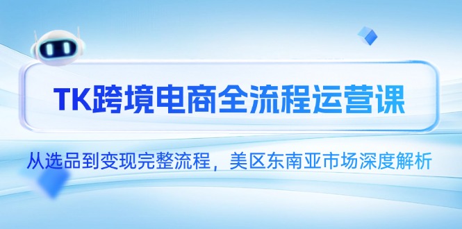 TK跨境电商全流程运营课，从选品到变现完整流程，美区东南亚市场深度解析-追梦聊项目