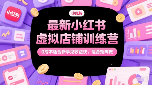 最新小红书虚拟店铺训练营，0成本适合新手见收益快，适合矩阵做-追梦聊项目