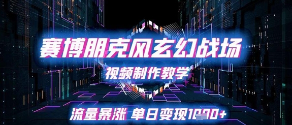 赛博朋克风玄幻战场视频制作教学，流量暴涨单日变现1k+-追梦聊项目