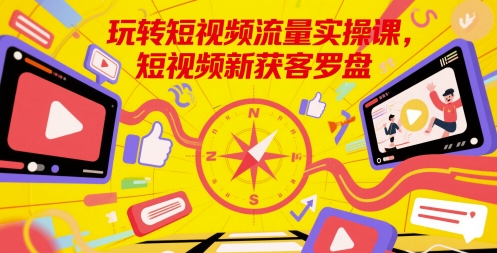 玩转短视频流量实操课，短视频新获客罗盘-追梦聊项目
