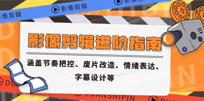 影像剪辑进阶指南，涵盖节奏把控、废片改造、情绪表达、字幕设计等-追梦聊项目