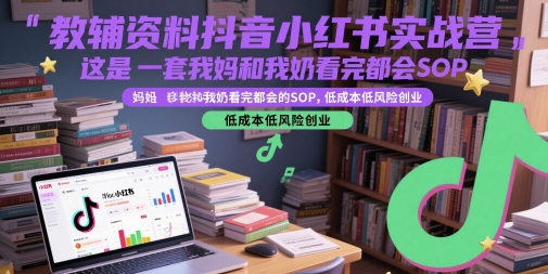 教辅资料抖音小红书实战营，这是一套我妈和我奶看完都会的SOP，低成本低风险创业-追梦聊项目