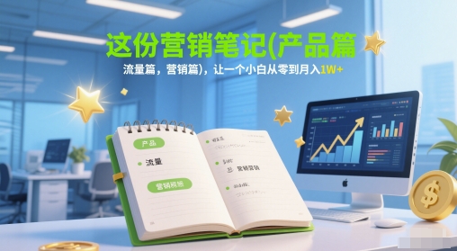 这份营销笔记(产品篇，流量篇，营销篇)，让一个小白从零到月入1W+-追梦聊项目