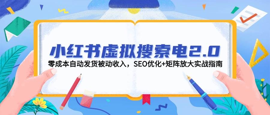 小红书虚拟搜索电2.0，零成本自动发货被动收入，SEO优化+矩阵放大实战指南-追梦聊项目