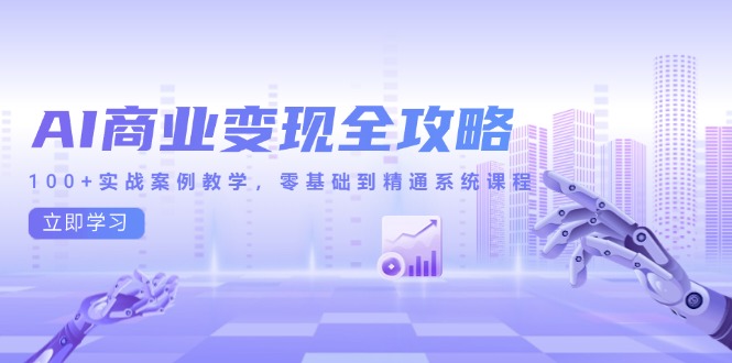 AI商业变现全攻略，100+实战案例教学，零基础到精通系统课程-追梦聊项目