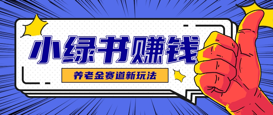小绿书养老金赛道赚钱思路，利用业余时间轻松操作月入千元的副业项目-追梦聊项目