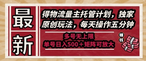 最新得物流量主托管计划，独家原创玩法，每天操作五分钟，多号无上限，单号日入5张+矩阵可放大【揭秘】-追梦聊项目