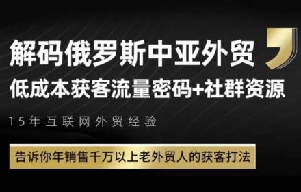 俄罗斯中亚外贸低成本获客流，告诉你年销售千万以上老外贸人的获客打法-追梦聊项目