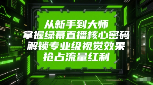 从新手到大师，掌握绿幕直播核心密码，解锁专业级视觉效果，抢占流量红利-追梦聊项目