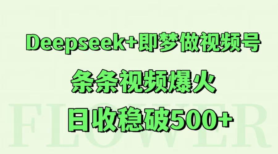 Deepseek+即梦做视频号，条条视频爆火，日收稳破500+-追梦聊项目