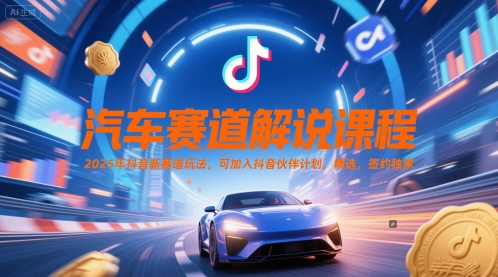 汽车赛道解说课程，2025年抖音新赛道玩法，可加入抖音伙伴计划，精选，签约独家-追梦聊项目